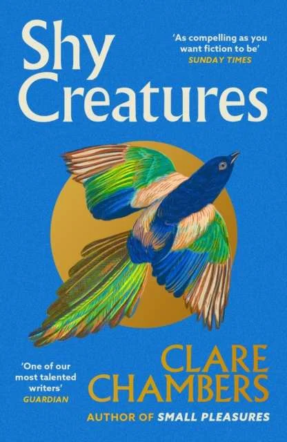 Shy Creatures : The ‘extraordinary’ novel about family, love and freedom from the bestselling author of Small Pleasures